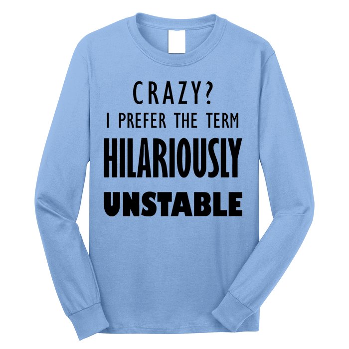 Crazy I Prefer The Term Hilariously Unstable Long Sleeve Shirt