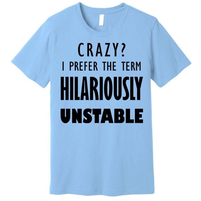 Crazy I Prefer The Term Hilariously Unstable Premium T-Shirt