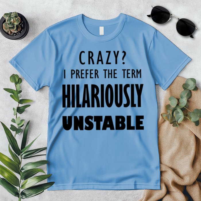 Crazy I Prefer The Term Hilariously Unstable Premium T-Shirt