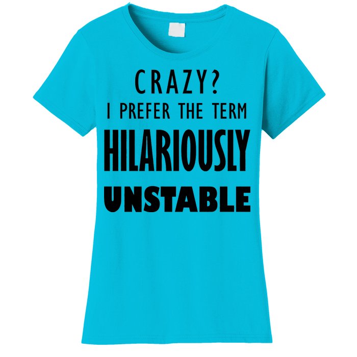 Crazy I Prefer The Term Hilariously Unstable Women's T-Shirt