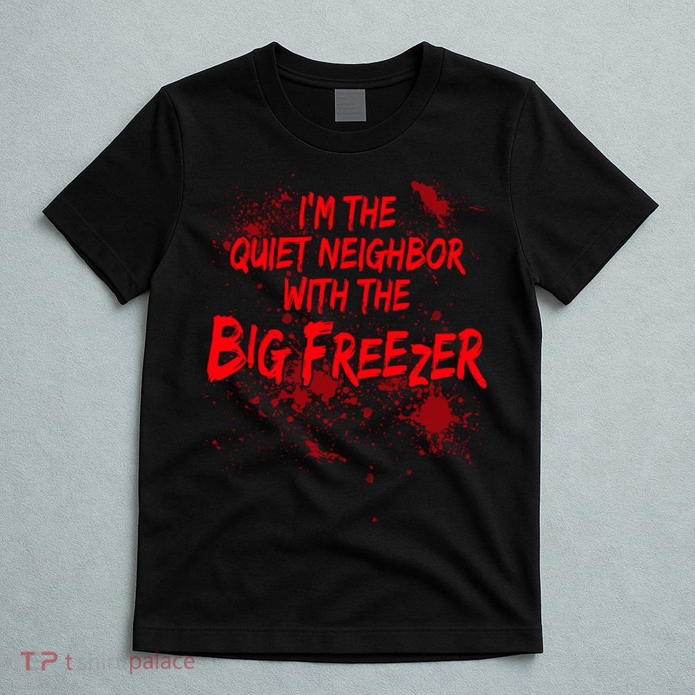 Creepy I'm The Quiet Neighbor With The Big Freezer T-Shirt