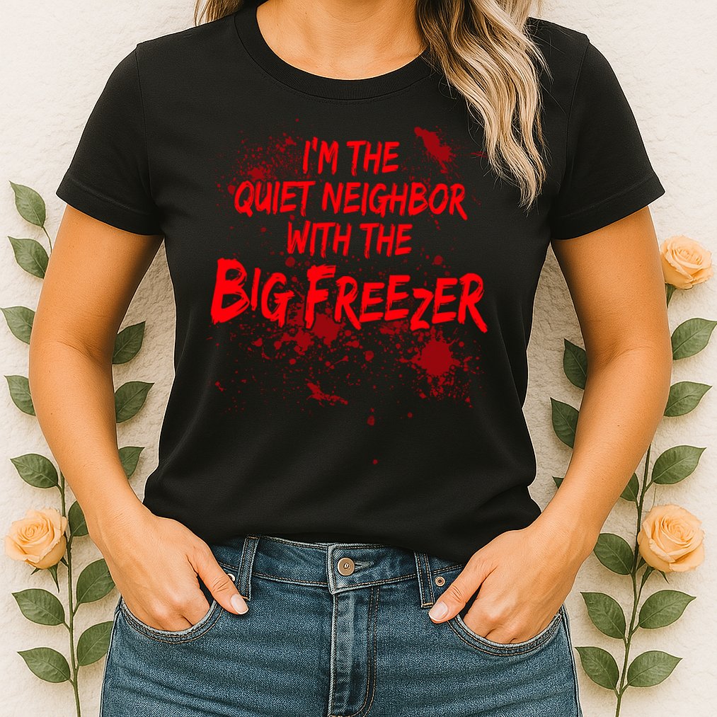 Creepy I'm The Quiet Neighbor With The Big Freezer Womens T-Shirt