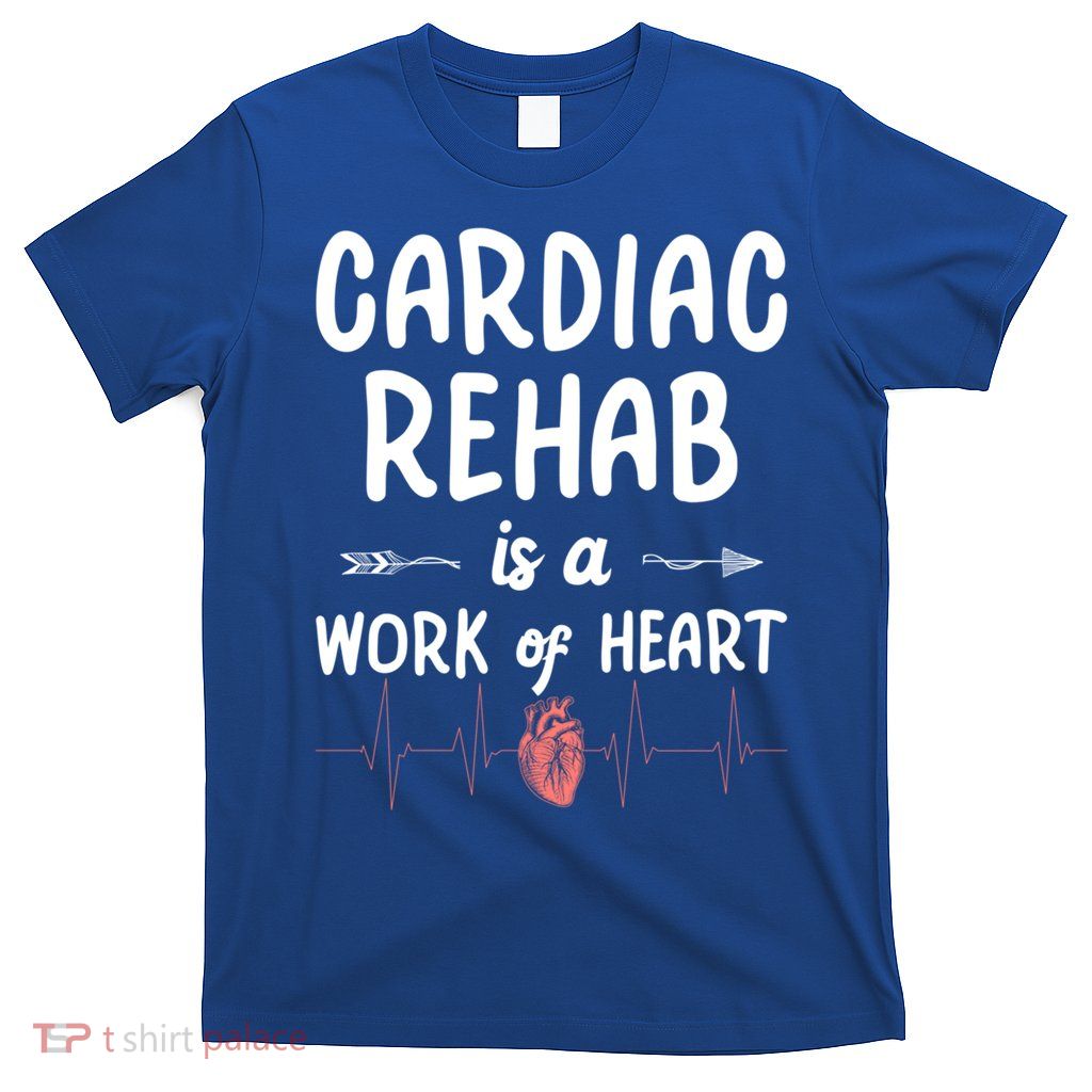 Cardiac Rehab Is A Work Of Heart Meaningful Gift T-Shirt