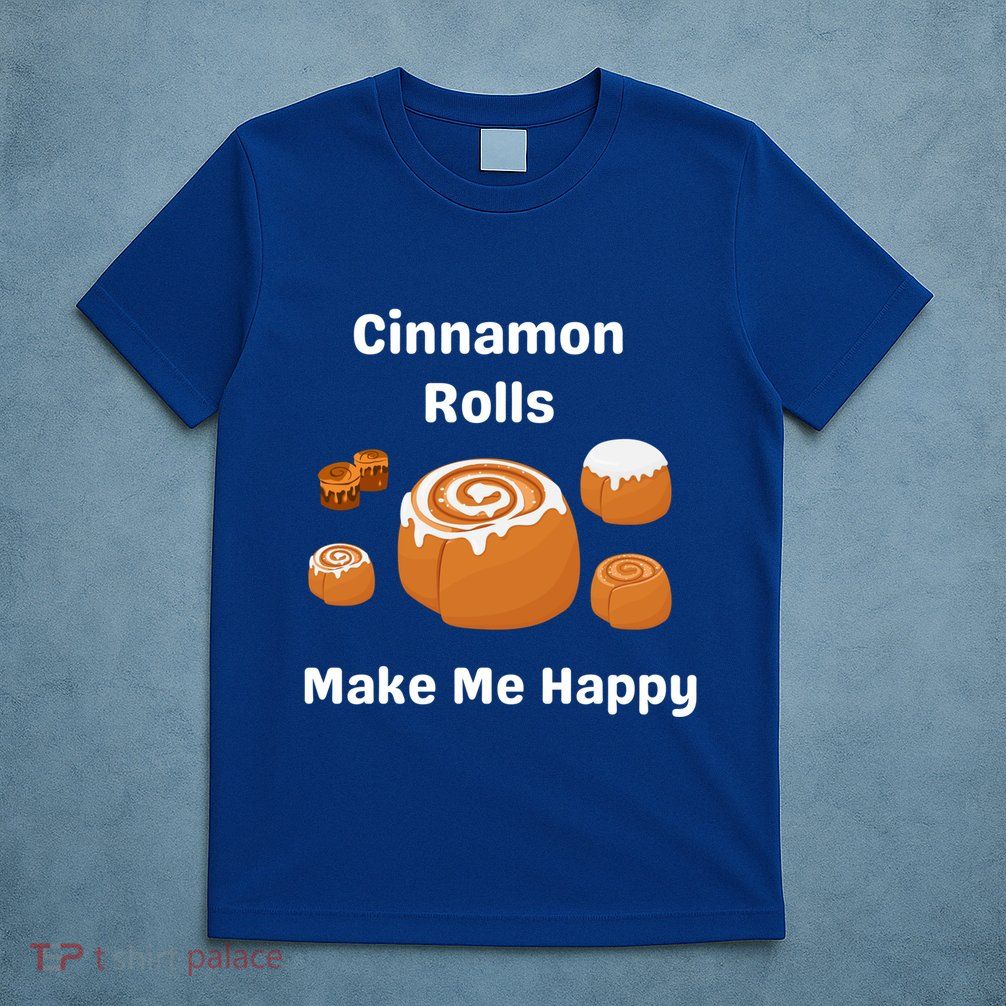 Cinnamon Rolls Make Me Happy Dessert Breakfast Brunch Gift T-Shirt