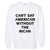 CanT Say American Without The Rican Garment-Dyed Sweatshirt