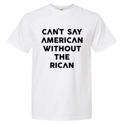 CanT Say American Without The Rican Garment-Dyed Heavyweight T-Shirt