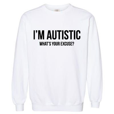Cool Sarcastic Autism Gift I'm Autistic What's Your Excuse Garment-Dyed Sweatshirt