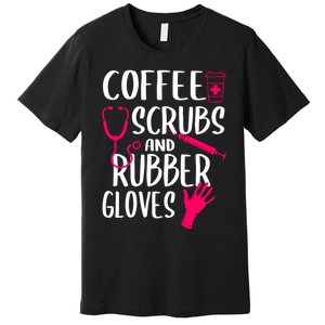 Coffee Scrubs And Rubber Gloves Medical Nurse Doctor Gift Premium T-Shirt