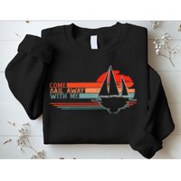 Come Sail Away With Me Sailing Boat Lover And Sailor Sail Sweatshirt