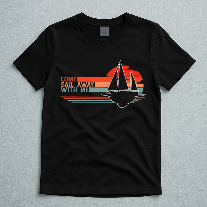 Come Sail Away With Me Sailing Boat Lover And Sailor Sail T-Shirt