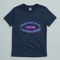 Camaraderie Spelling Come Right On Me T-Shirt