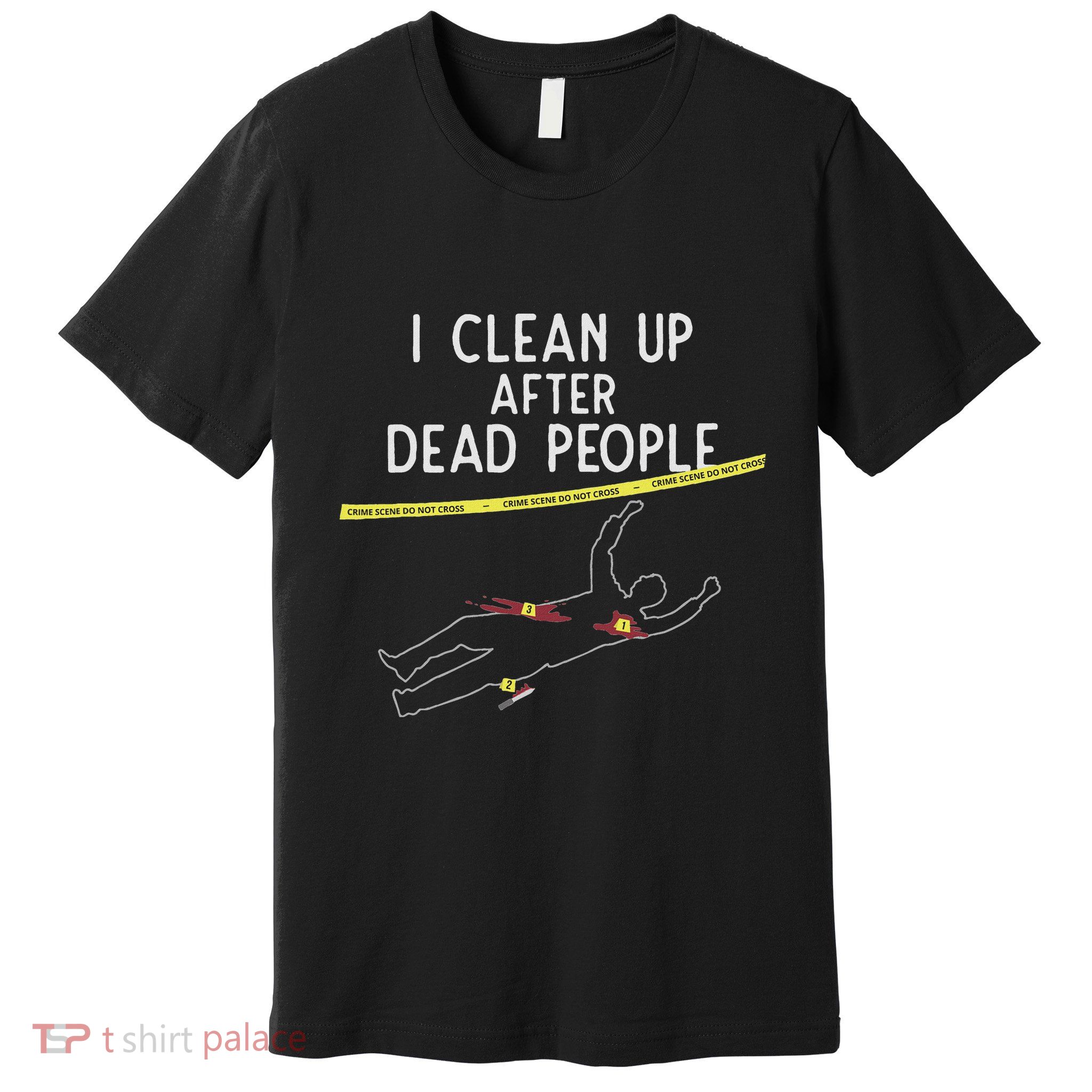 Crime Scene Cleaner I Clean Up After Dead People Premium T-Shirt