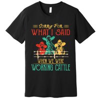 Cows Sorry For What I Said When We Were Working Cattle Funny Premium T-Shirt