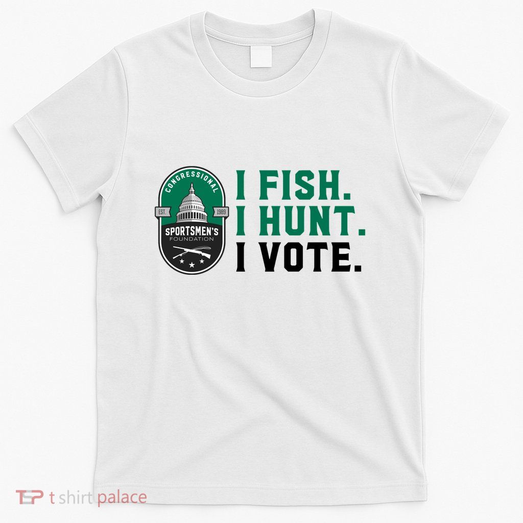Congressional SportsmenS Foundation I Fish I Hunt I Vote T-Shirt