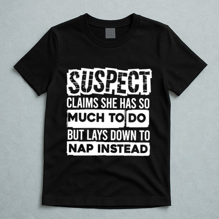 Claims She Has Too Much To Do Lays Down To Nap Instead  Funny Suspect Claims T-Shirt