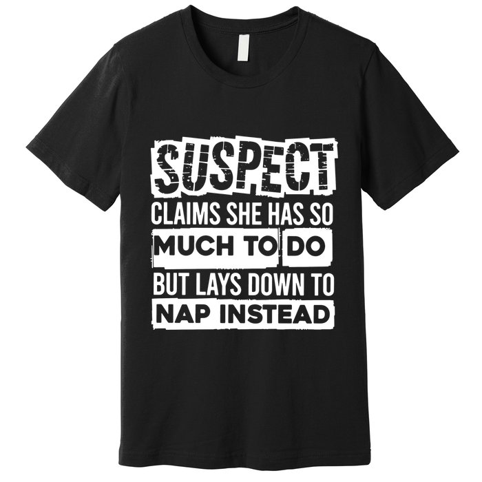 Claims She Has Too Much To Do Lays Down To Nap Instead  Funny Suspect Claims Premium T-Shirt