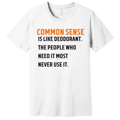 Common Sense Is Like Deodorant The People Who Need It Most Never Use It 1 Premium T-Shirt