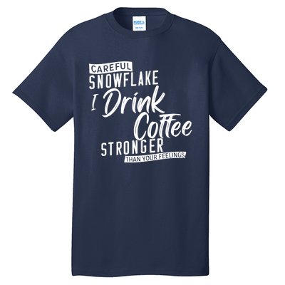 Careful Snowflake I Drink Coffee Stronger Than Your Feelings Tall T-Shirt