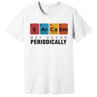 Chemistry Sarcasm May Occur Periodically Periodic Table Premium T-Shirt