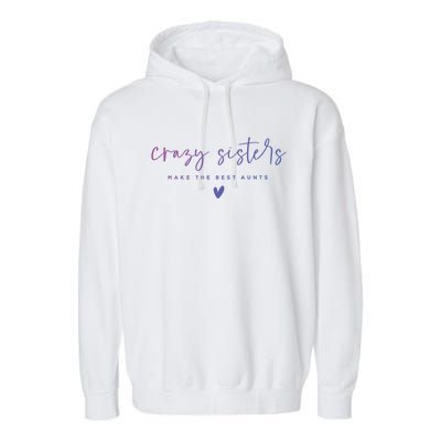 Crazy Sisters Make The Best Aunts Great Gift Garment-Dyed Fleece Hoodie