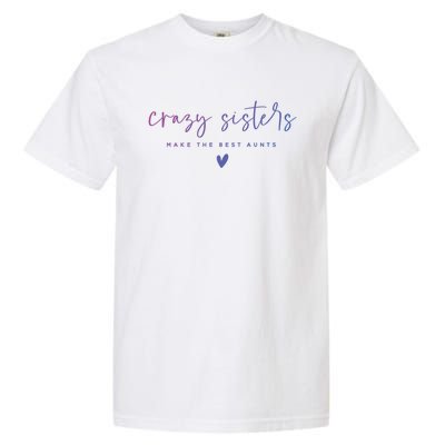 Crazy Sisters Make The Best Aunts Great Gift Garment-Dyed Heavyweight T-Shirt