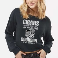 Cigars Solve Most Of My Problems Bourbon Does The Rest Cropped Pullover Crew
