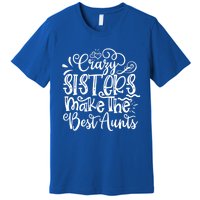 Crazy Sisters Make The Best Aunts Auntie Gift Premium T-Shirt