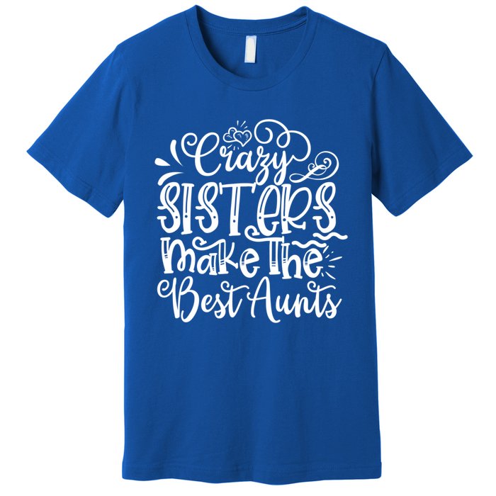 Crazy Sisters Make The Best Aunts Auntie Gift Premium T-Shirt