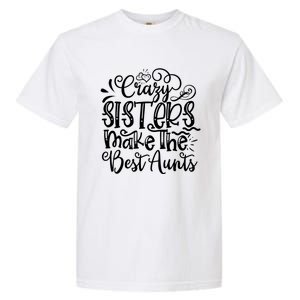 Crazy Sisters Make The Best Aunts Auntie Gift Garment-Dyed Heavyweight T-Shirt