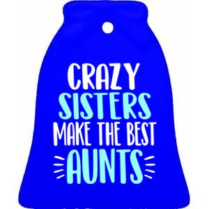 Crazy Sisters Make The Best Aunts Funny Sister Auntie Gift Ceramic Bell Ornament