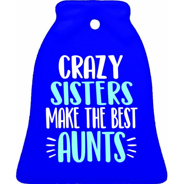 Crazy Sisters Make The Best Aunts Funny Sister Auntie Gift Ceramic Bell Ornament