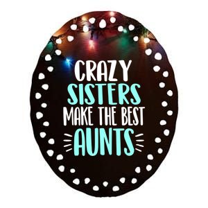 Crazy Sisters Make The Best Aunts Funny Sister Auntie Gift Ceramic Oval Ornament