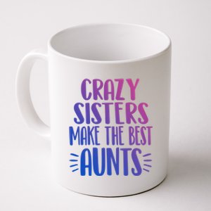 Crazy Sisters Make The Best Aunts Funny Sister Auntie Gift Meaningful Gift Coffee Mug