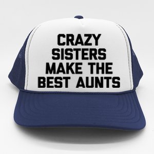 Crazy Sisters Make The Best Aunts Great Gift Funny Cute Cool Aunt Cute Gift Trucker Hat