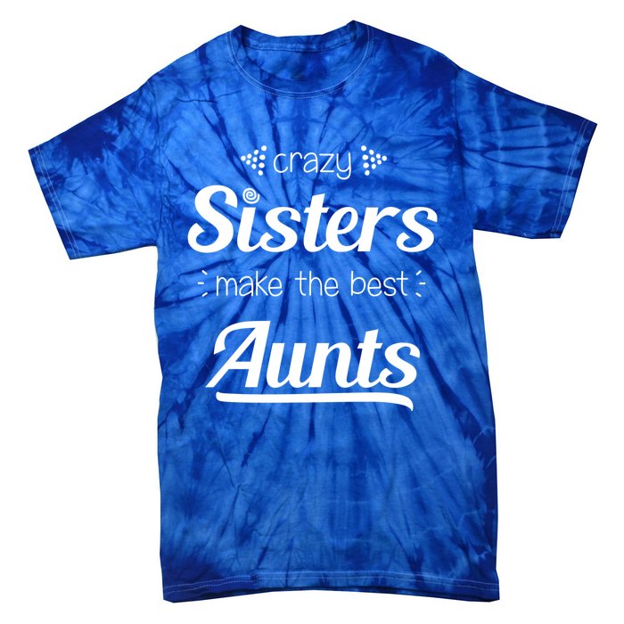 Crazy Sisters Make The Best Aunts Cool Gift Tie-Dye T-Shirt