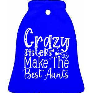 Crazy Sisters Make The Best Aunts Cool Gift Ceramic Bell Ornament