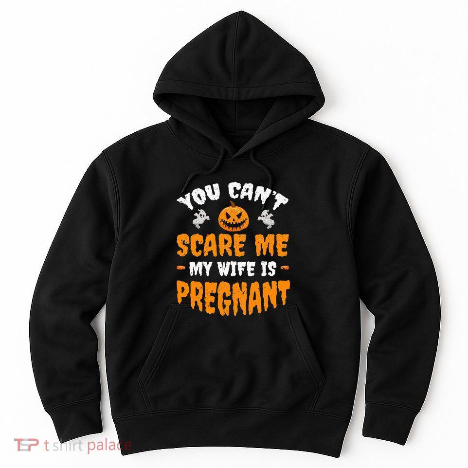 Can't Scare Me My Wife Is Pregnant Funny Halloween Costume Hoodie