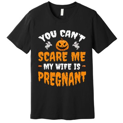 Can't Scare Me My Wife Is Pregnant Funny Halloween Costume Premium T-Shirt