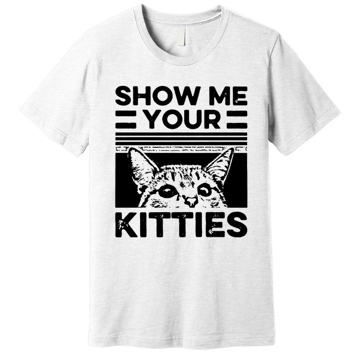 Cat Show Me Your Kitties Version 2 Funny Vintage Premium T-Shirt