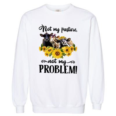 Cow Sunflowers Not My Pasture Not My Problem Garment-Dyed Sweatshirt