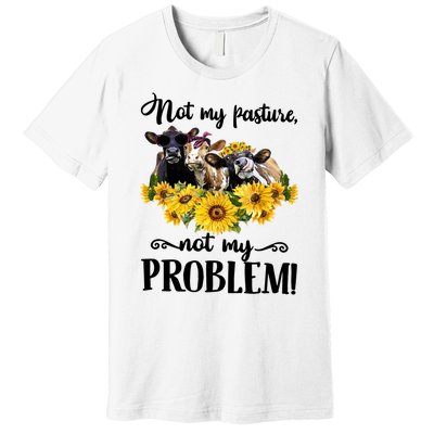 Cow Sunflowers Not My Pasture Not My Problem Premium T-Shirt