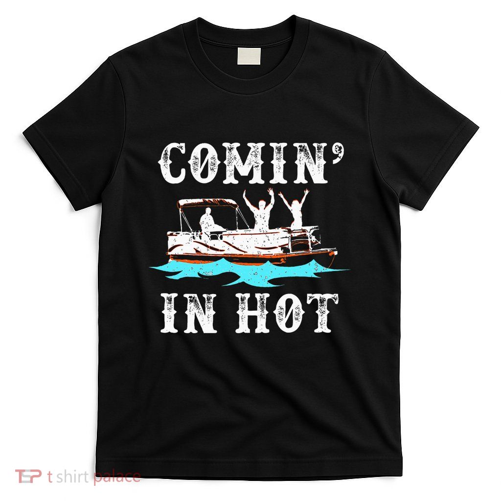 Comin In Hot Funny Pontoon Boat River Lake Boating Gift Idea T-Shirt