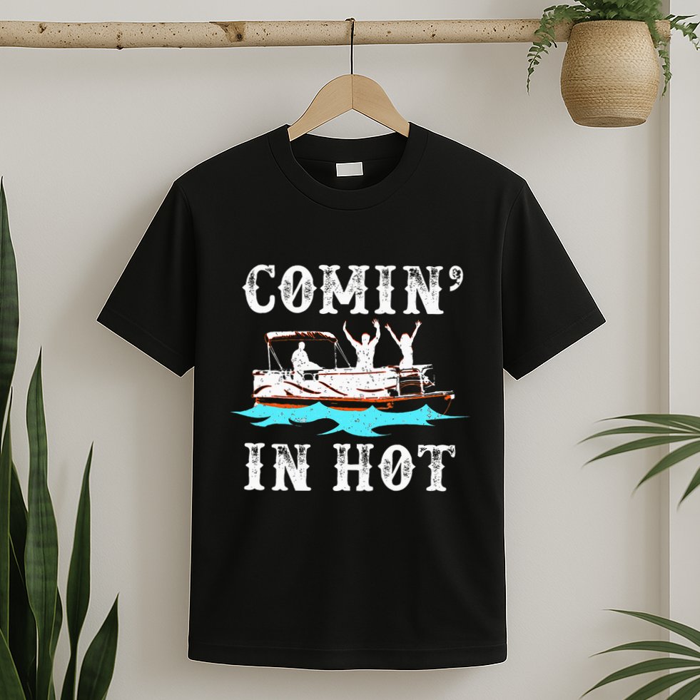 Comin In Hot Funny Pontoon Boat River Lake Boating Gift Idea T-Shirt