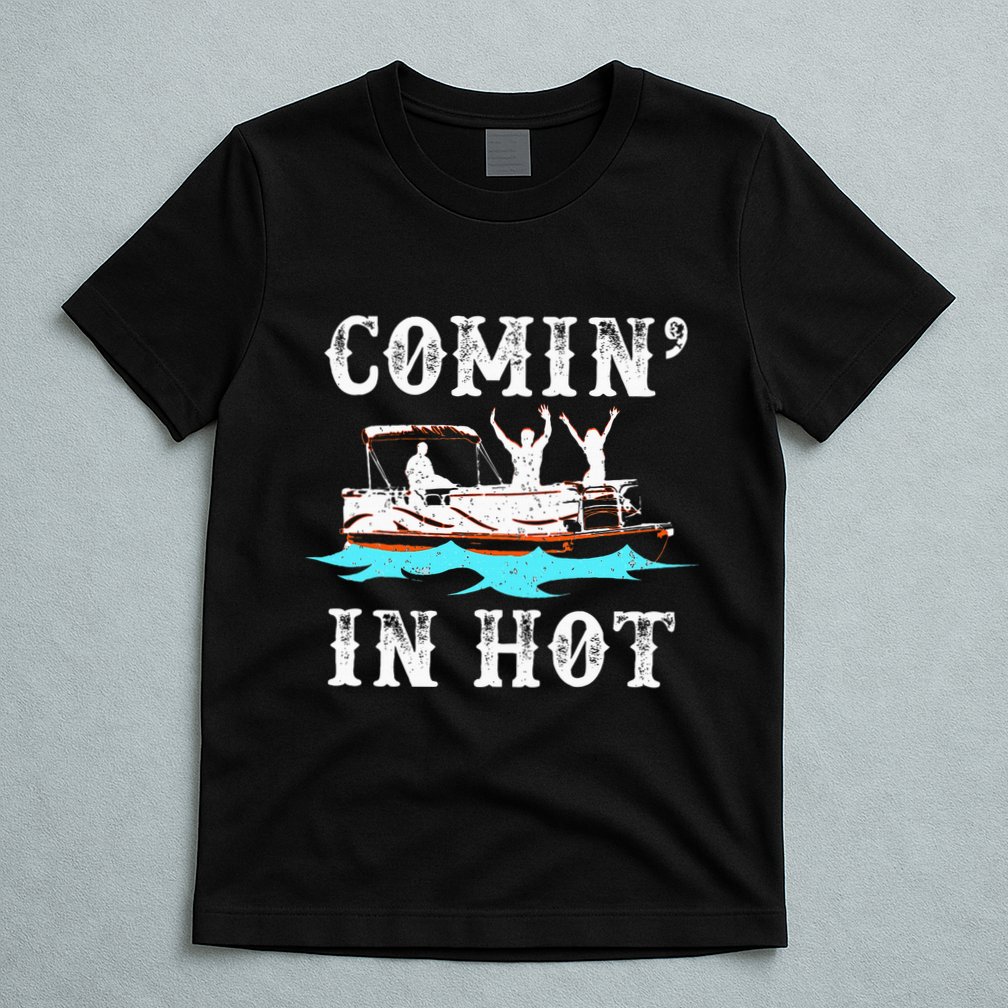Comin In Hot Funny Pontoon Boat River Lake Boating Gift Idea T-Shirt