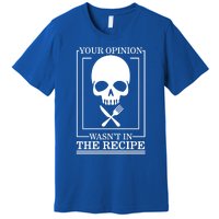 Chef Skull Your Opinion Wasnt In Recipe Cooking Sous Chef Gift Premium T-Shirt