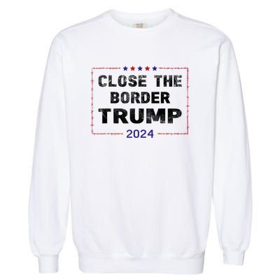 Close The Border Trump 2024 Garment-Dyed Sweatshirt