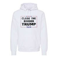 Close The Border Trump 2024 Premium Hoodie