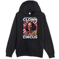 Changing The Clown WonT Change The Circus Kamala Clown Gift Premium Pullover Hoodie