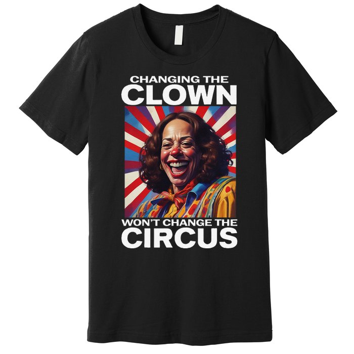 Changing The Clown WonT Change The Circus Kamala Clown Gift Premium T-Shirt