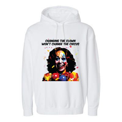 Changing The Clown Won’T Change The Circus Kamala Harris Garment-Dyed Fleece Hoodie